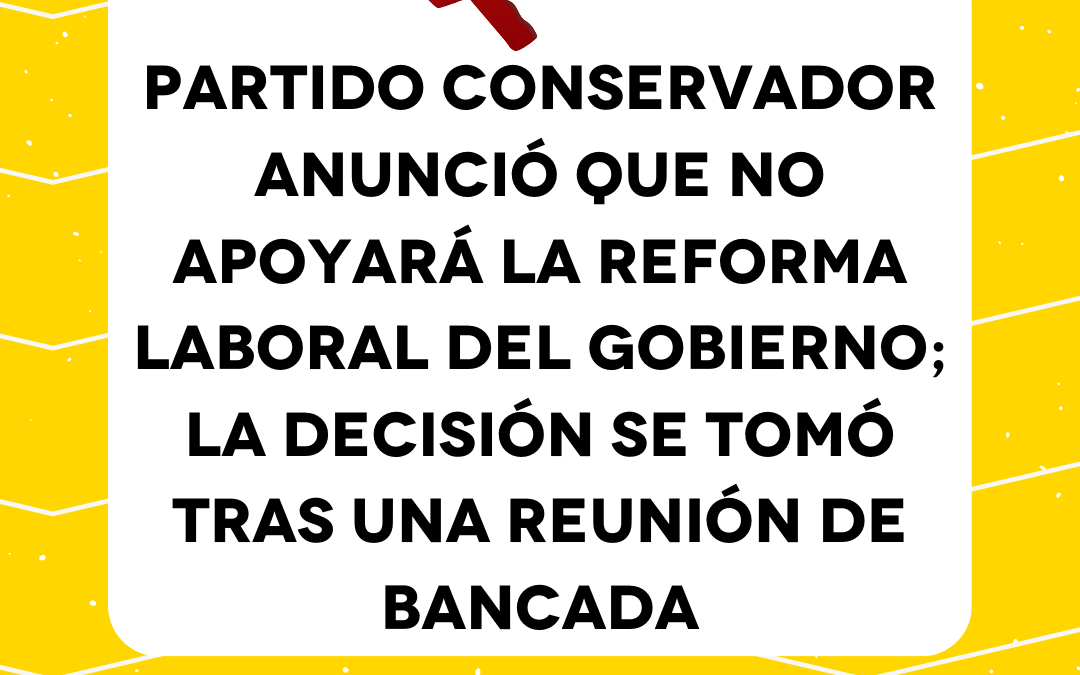 Partido Conservador anunció que no apoyará la reforma laboral del Gobierno; la decisión se tomó tras una reunión de bancada