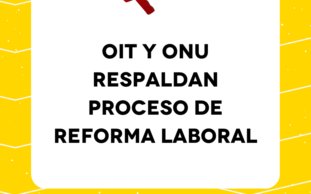 OIT y ONU respaldan proceso de reforma laboral