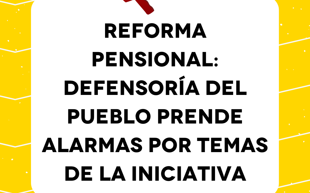 Reforma pensional: Defensoría del Pueblo prende alarmas por temas de la iniciativa