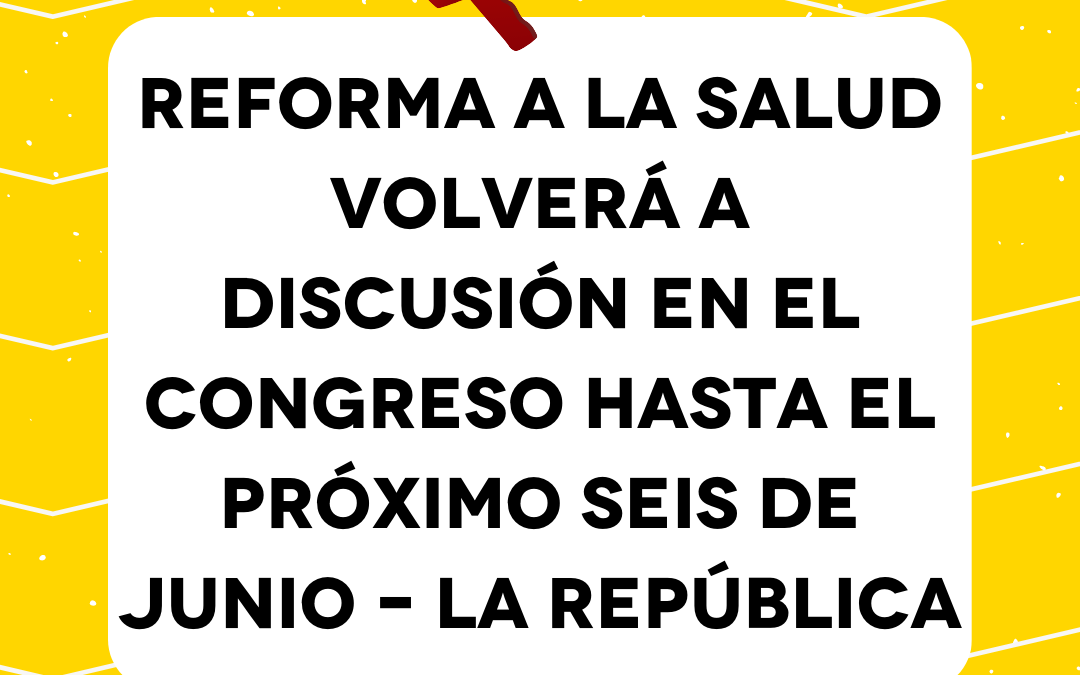 Reforma a la salud volverá a discusión en el Congreso hasta el próximo seis de junio – La República