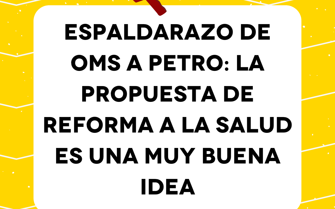 Espaldarazo de OMS a Petro: la propuesta de reforma a la salud es una muy buena idea