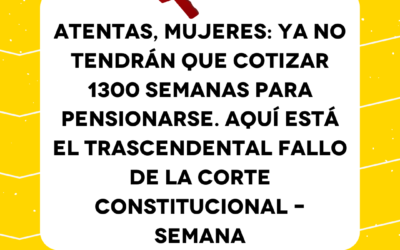 Atentas, mujeres: ya no tendrán que cotizar 1300 semanas para pensionarse. Aquí está el trascendental fallo de la Corte Constitucional – Semana