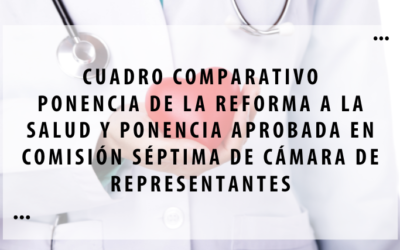 Cuadro comparativo – Ponencia de la reforma a la salud y ponencia aprobada en Comisión Séptima de Cámara de Representantes